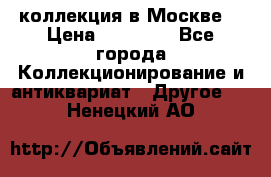 коллекция в Москве  › Цена ­ 65 000 - Все города Коллекционирование и антиквариат » Другое   . Ненецкий АО